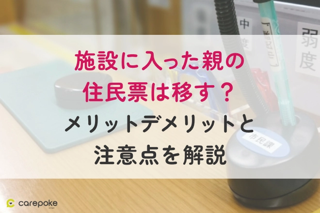 施設に入った親の住民票は移す？メリットデメリットと注意点を解説