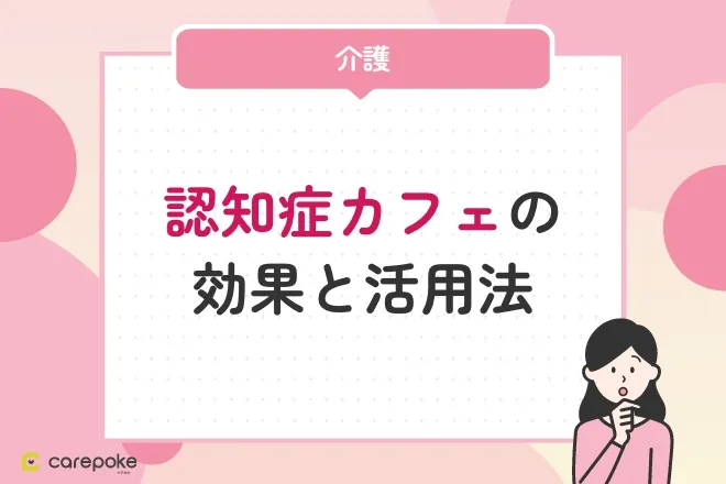 認知症カフェの効果と活用法【家族や介護者にとってのメリットとは？】