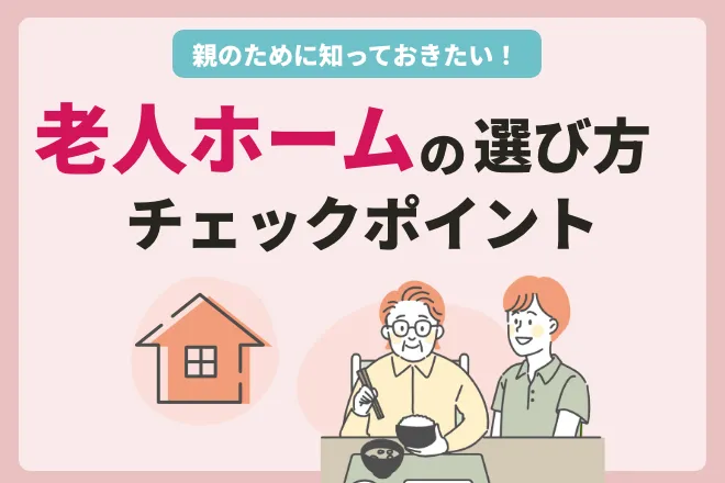 親のために知っておきたい！老人ホームの選び方・チェックポイント