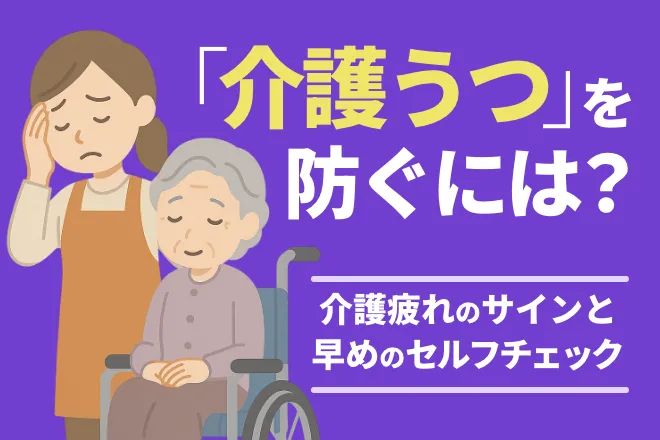 介護うつを防ぐには?介護疲れのサインと早めのセルフチェック